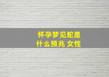 怀孕梦见蛇是什么预兆 女性